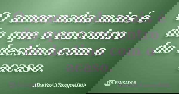 O amor nada mais é do que o encontro do destino com o acaso.... Frase de Rosival Evangelista.