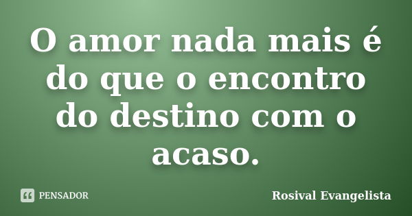 O amor nada mais é do que o encontro do destino com o acaso.... Frase de Rosival Evangelista.