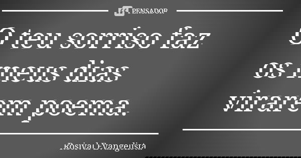 O teu sorriso faz os meus dias virarem poema.... Frase de Rosival Evangelista.