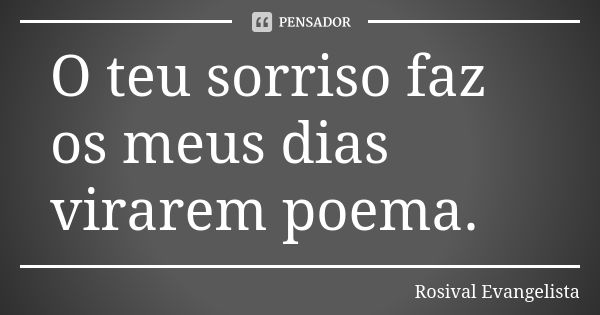 O teu sorriso faz os meus dias virarem poema.... Frase de Rosival Evangelista.