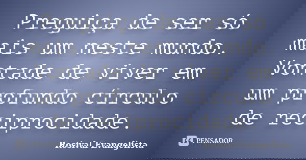 Preguiça de ser só mais um neste mundo. Vontade de viver em um profundo círculo de reciprocidade.... Frase de Rosival Evangelista.