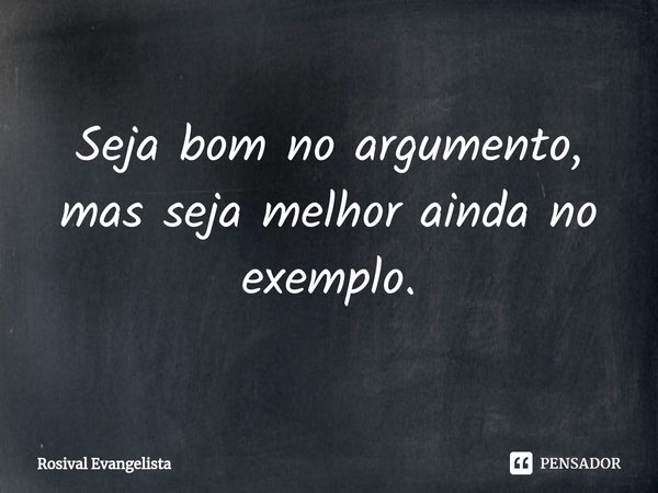 ⁠Seja bom no argumento,
mas seja melhor ainda no exemplo.... Frase de Rosival Evangelista.