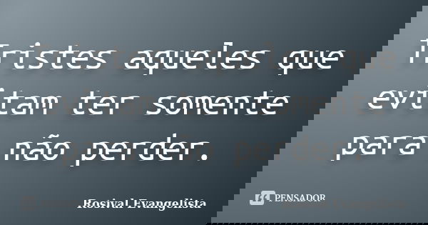 Tristes aqueles que evitam ter somente para não perder.... Frase de Rosival Evangelista.