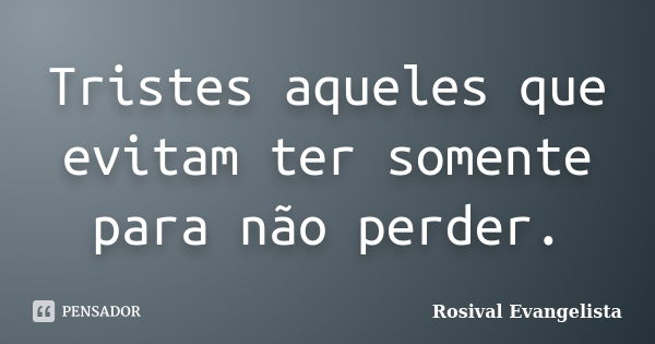 Tristes aqueles que evitam ter somente para não perder.... Frase de Rosival Evangelista.