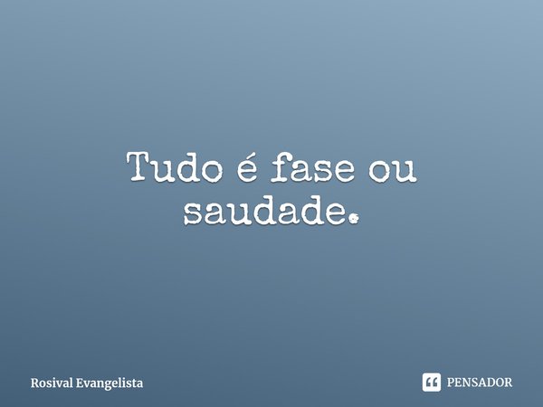 Tudo é fase ou saudade.⁠... Frase de Rosival Evangelista.