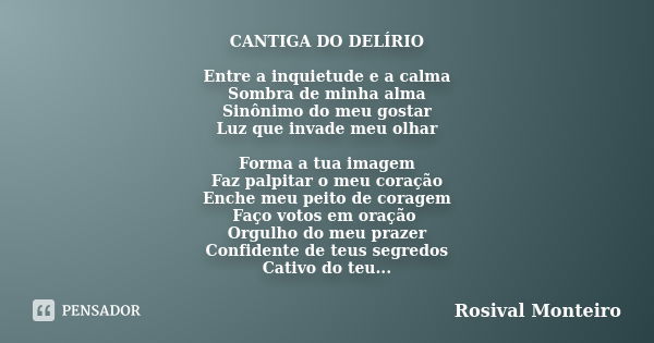 CANTIGA DO DELÍRIO Entre a inquietude e a calma Sombra de minha alma Sinônimo do meu gostar Luz que invade meu olhar Forma a tua imagem Faz palpitar o meu coraç... Frase de Rosival Monteiro.