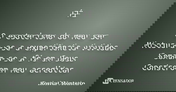 FÉ O esoterismo do meu ser Mistura-se a experiência vividas Somam-se a fé em Deus Constroem meu acreditar... Frase de Rosival Monteiro.