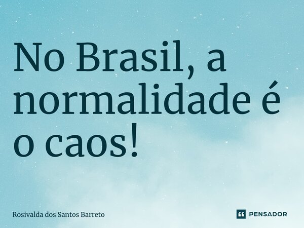 ⁠No Brasil, a normalidade é o caos!... Frase de Rosivalda dos Santos Barreto.