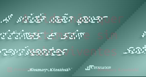 A vida não quer vitimas e sim sobreviventes... Frase de Rosmary Krasinski.