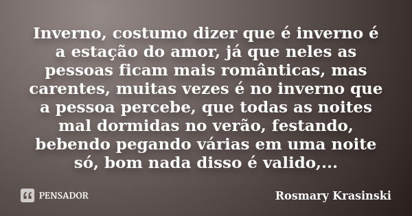 Inverno, costumo dizer que é inverno é a estação do amor, já que neles as pessoas ficam mais românticas, mas carentes, muitas vezes é no inverno que a pessoa pe... Frase de Rosmary Krasinski.