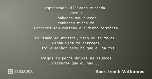 Espiração: Williames Miranda Você : Conheces meu querer conheces minha fé Conheces meu caminho e a minha história Do Mundo me afastei, isso eu te falei. Minha v... Frase de Ross Lynch  Williames.