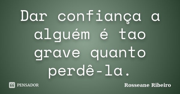 Dar confiança a alguém é tao grave quanto perdê-la.... Frase de Rosseane Ribeiro.