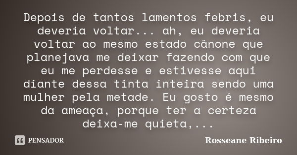 Depois de tantos lamentos febris, eu deveria voltar... ah, eu deveria voltar ao mesmo estado cânone que planejava me deixar fazendo com que eu me perdesse e est... Frase de Rosseane Ribeiro.