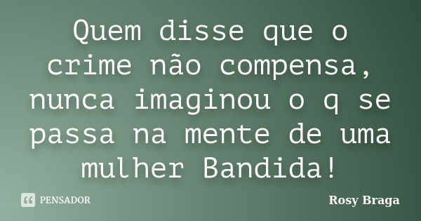 Quem disse que o crime não compensa, nunca imaginou o q se passa na mente de uma mulher Bandida!... Frase de Rosy Braga.