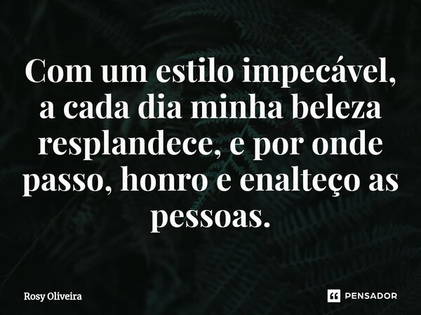 ⁠Com um estilo impecável, a cada dia minha beleza resplandece, e por onde passo, honro e enalteço as pessoas.... Frase de Rosy Oliveira.