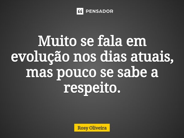 ⁠Muito se fala em evolução nos dias atuais, mas pouco se sabe a respeito.... Frase de Rosy Oliveira.