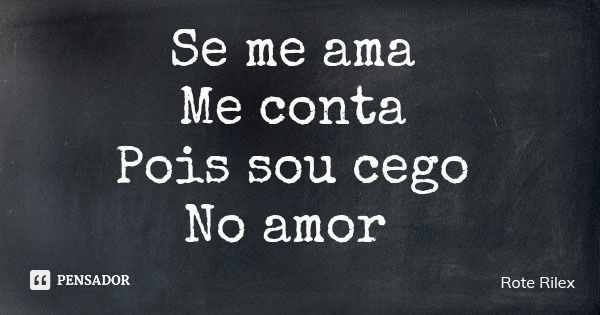Se me ama Me conta Pois sou cego No amor... Frase de Rote Rilex.