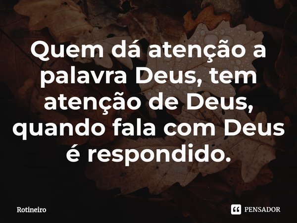 ⁠Quem dá atenção a palavra Deus, tem atenção de Deus, quando fala com Deus é respondido.... Frase de Rotineiro.