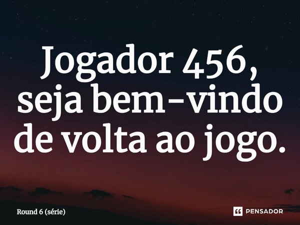 ⁠Jogador 456, seja bem-vindo de volta ao jogo.... Frase de Round 6 (série).