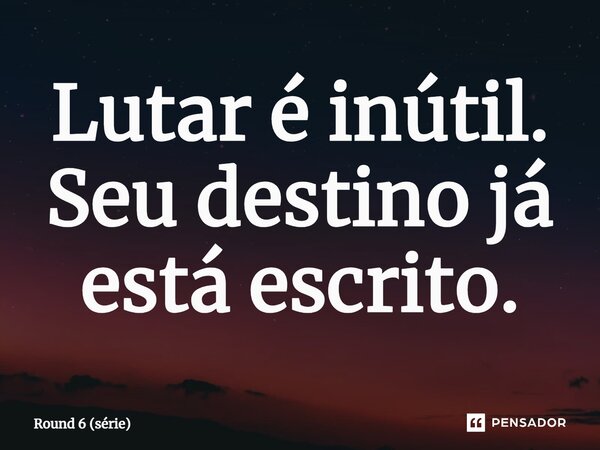 ⁠Lutar é inútil. Seu destino já está escrito.... Frase de Round 6 (série).