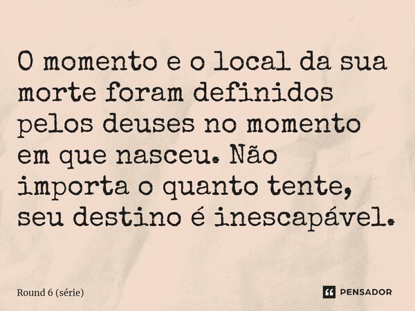 ⁠O momento e o local da sua morte foram definidos pelos deuses no momento em que nasceu. Não importa o quanto tente, seu destino é inescapável.... Frase de Round 6 (série).