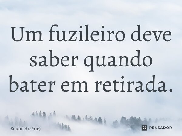 ⁠Um fuzileiro deve saber quando bater em retirada.... Frase de Round 6 (série).