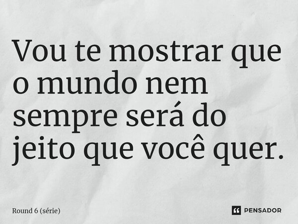 ⁠Vou te mostrar que o mundo nem sempre será do jeito que você quer.... Frase de Round 6 (série).