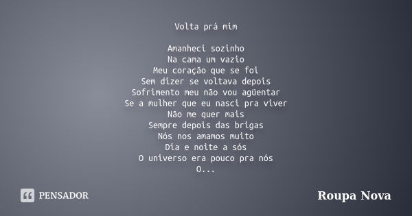 Volta prá mim Amanheci sozinho Na cama um vazio Meu coração que se foi Sem dizer se voltava depois Sofrimento meu não vou agüentar Se a mulher que eu nasci pra ... Frase de Roupa Nova.