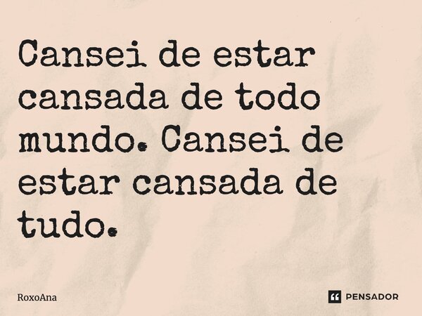 ⁠Cansei de estar cansada de todo mundo. Cansei de estar cansada de tudo.... Frase de RoxoAna.