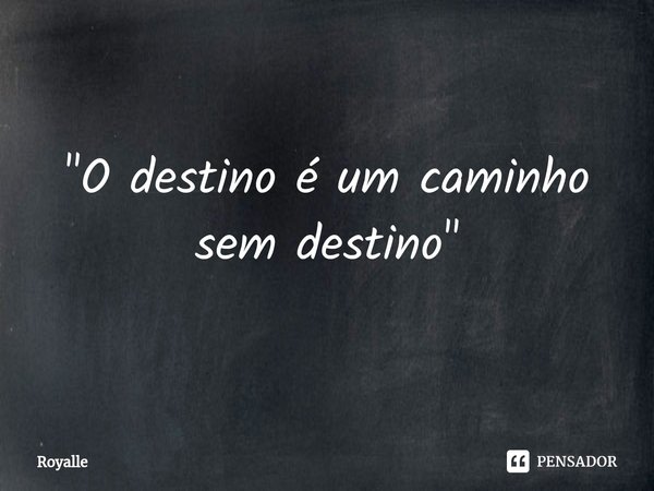 "⁠O destino é um caminho sem destino"... Frase de Royalle.