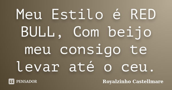 Meu Estilo é RED BULL, Com beijo meu consigo te levar até o ceu.... Frase de Royalzinho Castellmare.