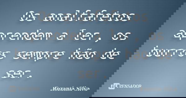 Os analfafetos aprendem a ler, os burros sempre hão de ser.... Frase de Rozania Silva.