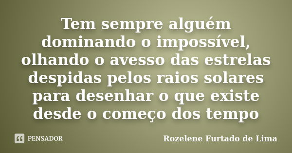 Tem sempre alguém dominando o impossível, olhando o avesso das estrelas despidas pelos raios solares para desenhar o que existe desde o começo dos tempo... Frase de Rozelene Furtado de Lima.