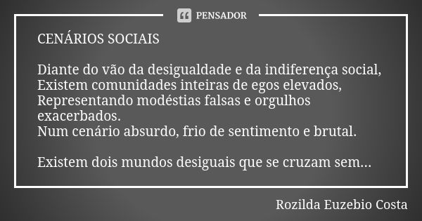 CENÁRIOS SOCIAIS Diante do vão da desigualdade e da indiferença social, Existem comunidades inteiras de egos elevados, Representando modéstias falsas e orgulhos... Frase de ROZILDA EUZEBIO COSTA.