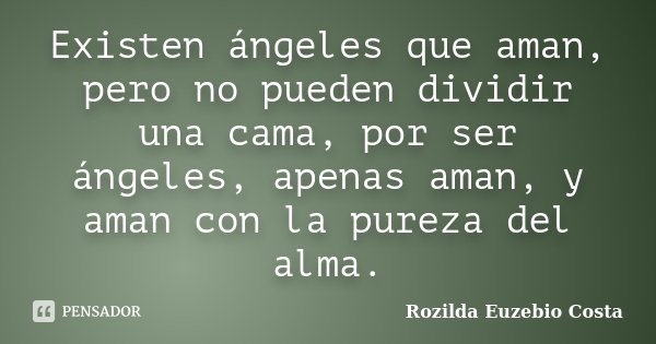 Existen ángeles que aman, pero no pueden dividir una cama, por ser ángeles, apenas aman, y aman con la pureza del alma.... Frase de Rozilda Euzebio Costa.