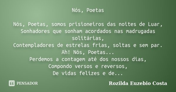 Nós, Poetas Nós, Poetas, somos prisioneiros das noites de Luar, Sonhadores que sonham acordados nas madrugadas solitárias, Contempladores de estrelas frias, sol... Frase de Rozilda Euzebio Costa.
