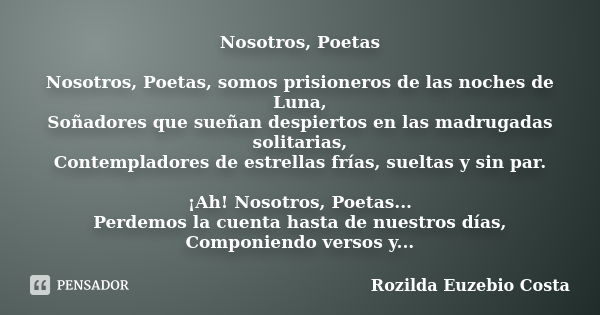 Nosotros, Poetas Nosotros, Poetas, somos prisioneros de las noches de Luna, Soñadores que sueñan despiertos en las madrugadas solitarias, Contempladores de estr... Frase de Rozilda Euzebio Costa.