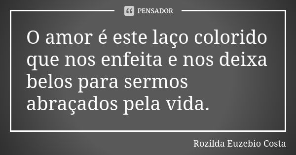 O amor é este laço colorido que nos enfeita e nos deixa belos para sermos abraçados pela vida.... Frase de Rozilda Euzebio Costa.