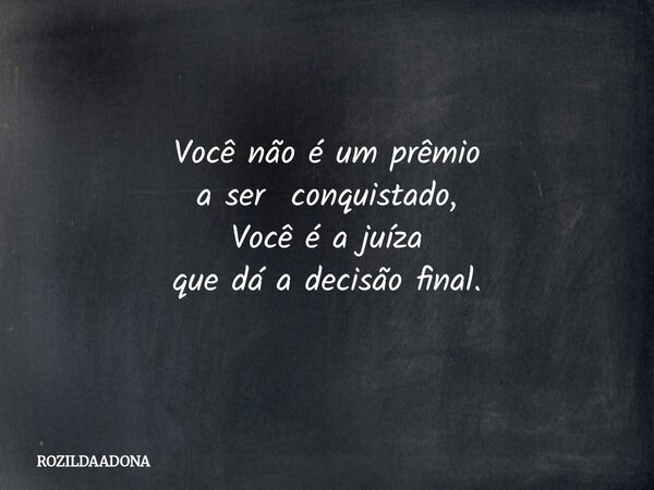 Você não é um prêmio a ser conquistado, Você é a juíza que dá a decisão final.... Frase de ROZILDAADONA.