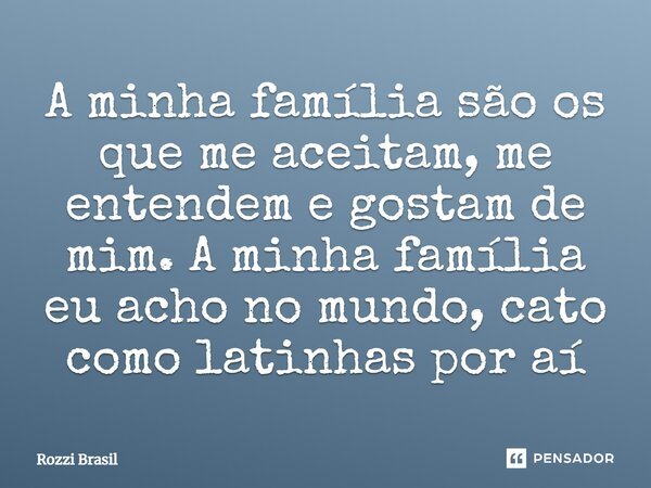 A minha família são os que me aceitam, me entendem e gostam de mim. A minha família eu acho no mundo⁠, cato como latinhas por aí... Frase de Rozzi Brasil.