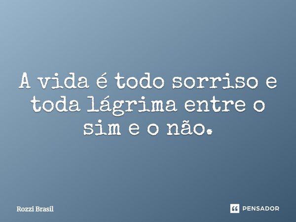 ⁠A vida é todo sorriso e toda lágrima entre o sim e o não.... Frase de Rozzi Brasil.