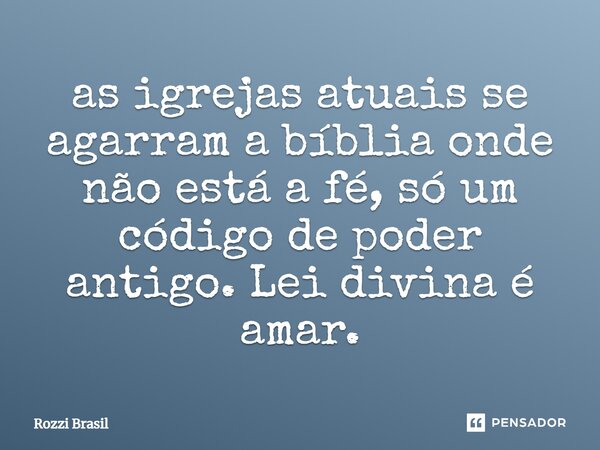 ⁠as igrejas atuais se agarram a bíblia onde não está a fé, só um código de poder antigo. Lei divina é amar.... Frase de Rozzi Brasil.