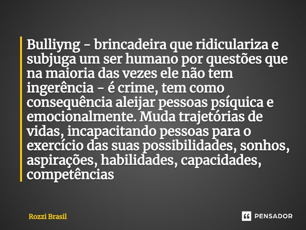 ⁠Bulliyng - brincadeira que ridiculariza e subjuga um ser humano por questões que na maioria das vezes ele não tem ingerência - é crime, tem como consequência a... Frase de Rozzi Brasil.