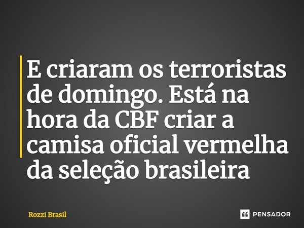 ⁠E criaram os terroristas de domingo. Está na hora da CBF criar a camisa oficial vermelha da seleção brasileira... Frase de Rozzi Brasil.