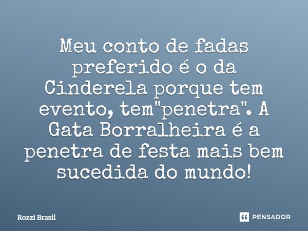 Meu conto de fadas preferido é o da Cinderela⁠ porque tem evento, tem "penetra". A Gata Borralheira é a penetra de festa mais bem sucedida do mundo!... Frase de Rozzi Brasil.