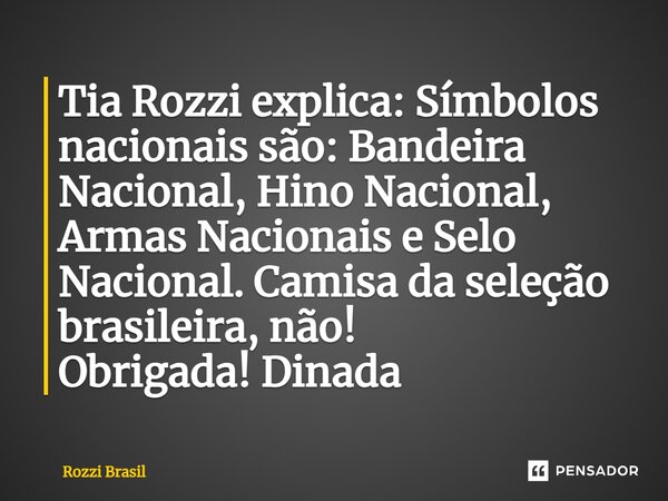 ⁠Tia Rozzi explica: Símbolos nacionais são: Bandeira Nacional, Hino Nacional, Armas Nacionais e Selo Nacional. Camisa da seleção brasileira, não! Obrigada! Dina... Frase de Rozzi Brasil.