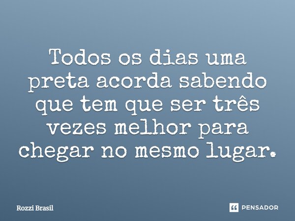 ⁠Todos os dias uma preta acorda sabendo que tem que ser três vezes melhor para chegar no mesmo lugar.... Frase de Rozzi Brasil.