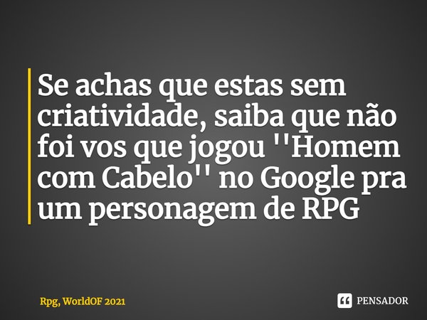 Se achas que estas sem criatividade, saiba que não foi vos que jogou ''Homem com Cabelo'' no Google pra um personagem de RPG⁠... Frase de Rpg, WorldOF 2021.