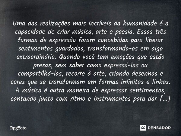 ⁠Uma das realizações mais incríveis da humanidade é a capacidade de criar música, arte e poesia. Essas três formas de expressão foram concebidas para liberar se... Frase de RpgYoto.