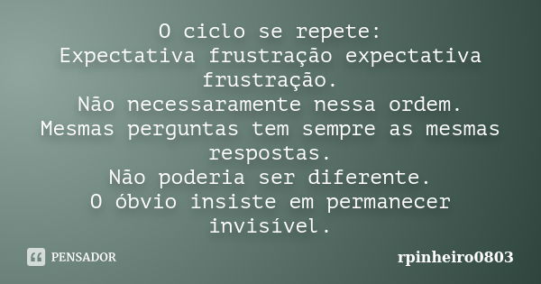 O ciclo se repete: Expectativa frustração expectativa frustração. Não necessaramente nessa ordem. Mesmas perguntas tem sempre as mesmas respostas. Não poderia s... Frase de rpinheiro0803.